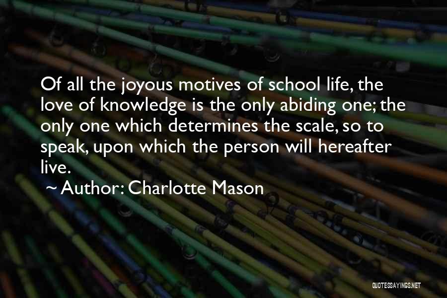 Charlotte Mason Quotes: Of All The Joyous Motives Of School Life, The Love Of Knowledge Is The Only Abiding One; The Only One