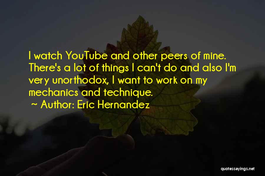 Eric Hernandez Quotes: I Watch Youtube And Other Peers Of Mine. There's A Lot Of Things I Can't Do And Also I'm Very