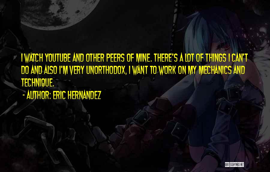 Eric Hernandez Quotes: I Watch Youtube And Other Peers Of Mine. There's A Lot Of Things I Can't Do And Also I'm Very