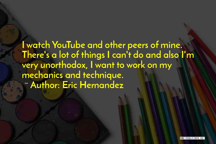 Eric Hernandez Quotes: I Watch Youtube And Other Peers Of Mine. There's A Lot Of Things I Can't Do And Also I'm Very