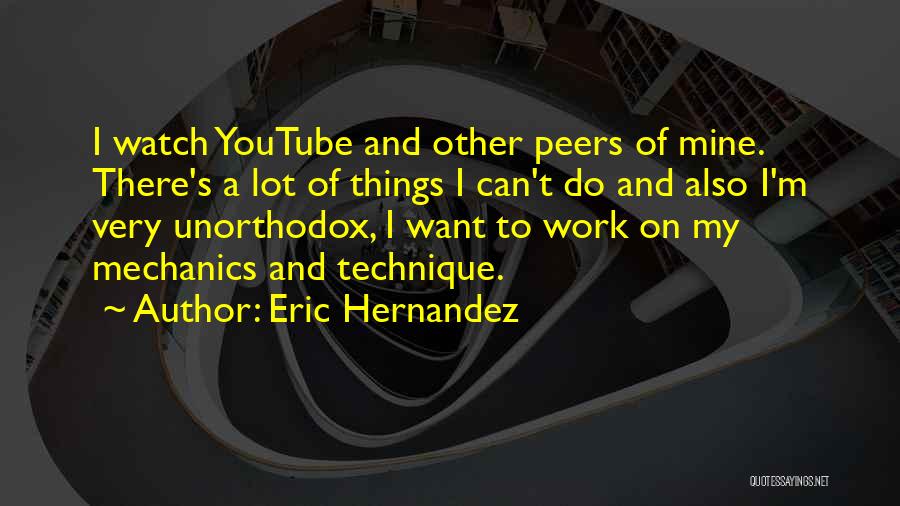 Eric Hernandez Quotes: I Watch Youtube And Other Peers Of Mine. There's A Lot Of Things I Can't Do And Also I'm Very
