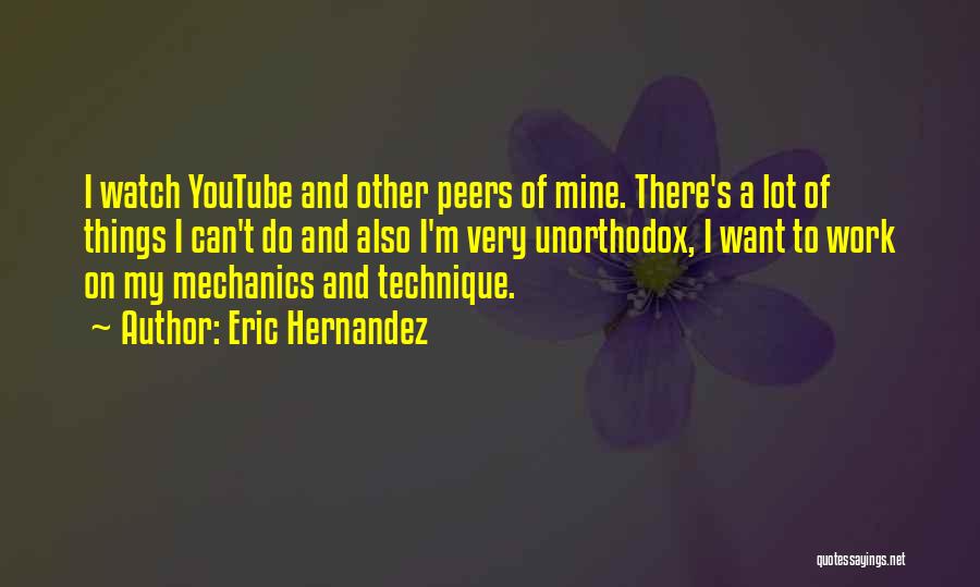 Eric Hernandez Quotes: I Watch Youtube And Other Peers Of Mine. There's A Lot Of Things I Can't Do And Also I'm Very