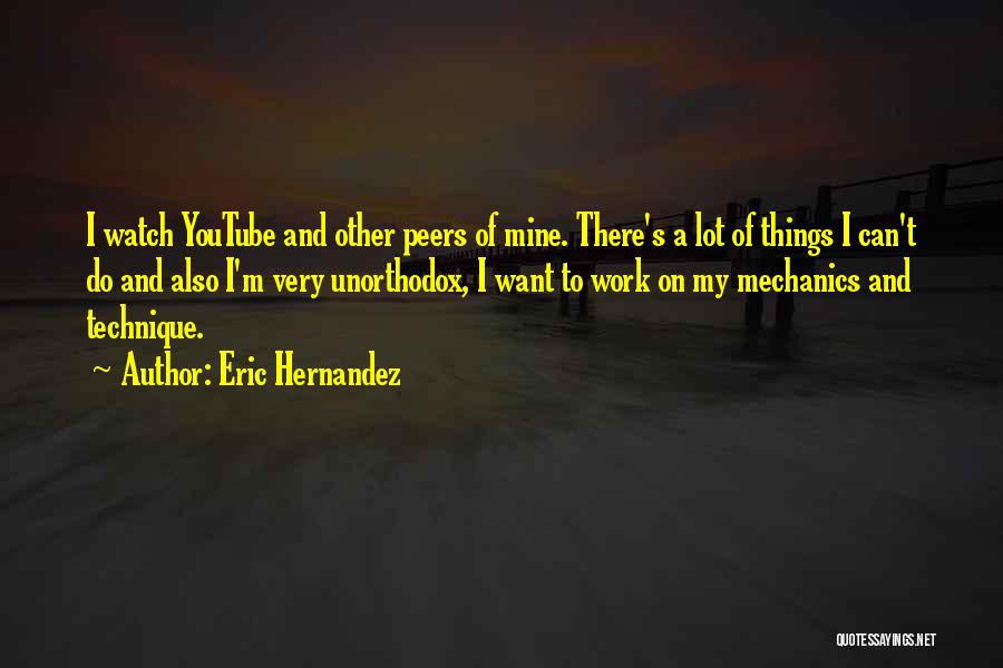Eric Hernandez Quotes: I Watch Youtube And Other Peers Of Mine. There's A Lot Of Things I Can't Do And Also I'm Very