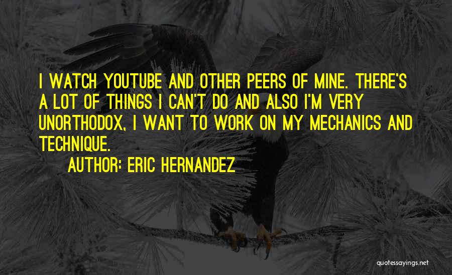 Eric Hernandez Quotes: I Watch Youtube And Other Peers Of Mine. There's A Lot Of Things I Can't Do And Also I'm Very