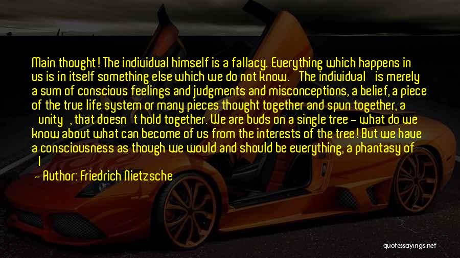 Friedrich Nietzsche Quotes: Main Thought! The Individual Himself Is A Fallacy. Everything Which Happens In Us Is In Itself Something Else Which We