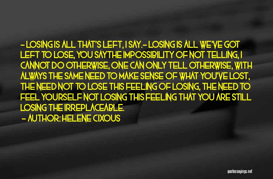 Helene Cixous Quotes: - Losing Is All That's Left, I Say.- Losing Is All We've Got Left To Lose, You Saythe Impossibility Of