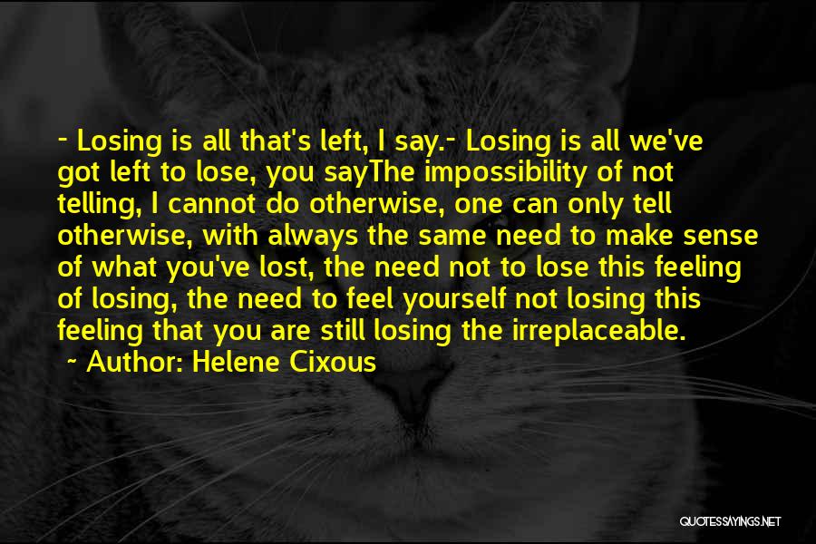 Helene Cixous Quotes: - Losing Is All That's Left, I Say.- Losing Is All We've Got Left To Lose, You Saythe Impossibility Of