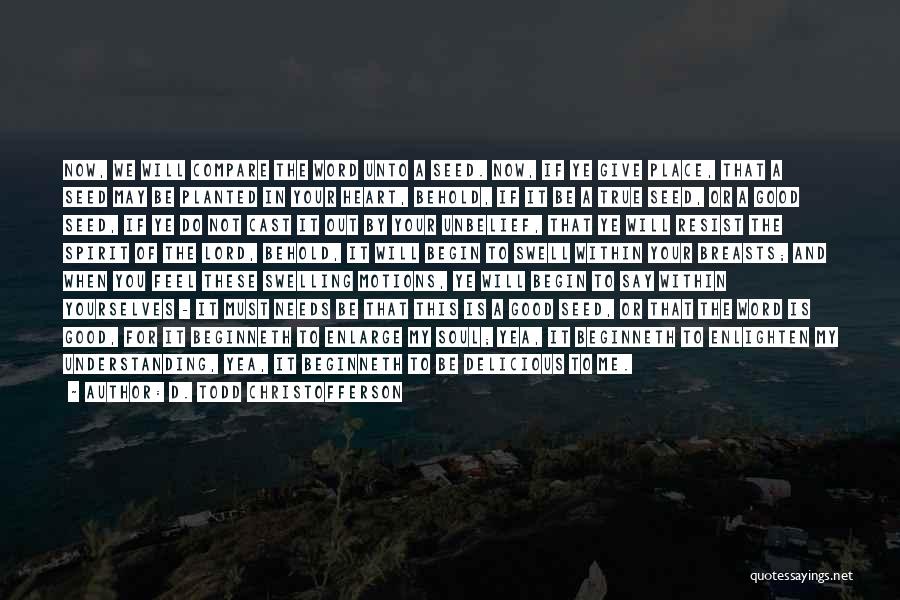 D. Todd Christofferson Quotes: Now, We Will Compare The Word Unto A Seed. Now, If Ye Give Place, That A Seed May Be Planted