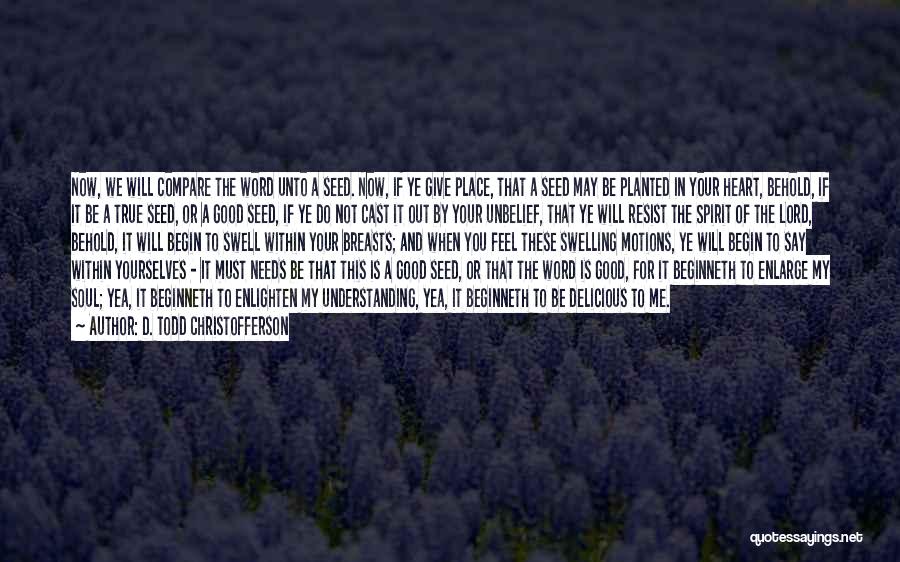 D. Todd Christofferson Quotes: Now, We Will Compare The Word Unto A Seed. Now, If Ye Give Place, That A Seed May Be Planted