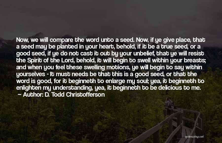 D. Todd Christofferson Quotes: Now, We Will Compare The Word Unto A Seed. Now, If Ye Give Place, That A Seed May Be Planted