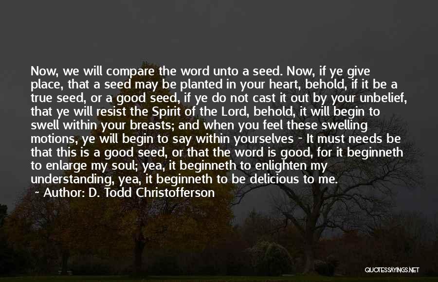 D. Todd Christofferson Quotes: Now, We Will Compare The Word Unto A Seed. Now, If Ye Give Place, That A Seed May Be Planted
