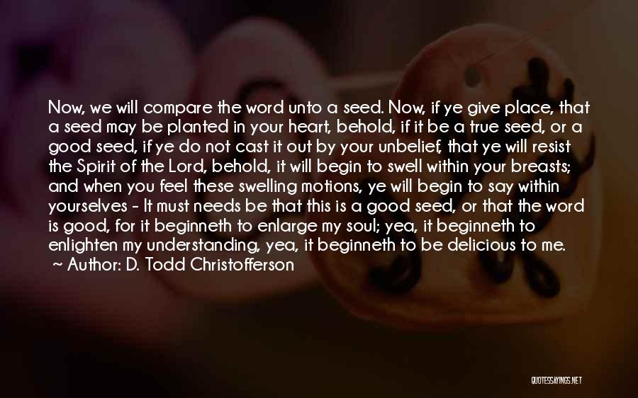 D. Todd Christofferson Quotes: Now, We Will Compare The Word Unto A Seed. Now, If Ye Give Place, That A Seed May Be Planted