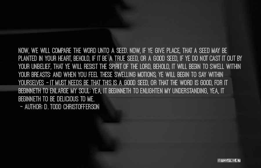 D. Todd Christofferson Quotes: Now, We Will Compare The Word Unto A Seed. Now, If Ye Give Place, That A Seed May Be Planted