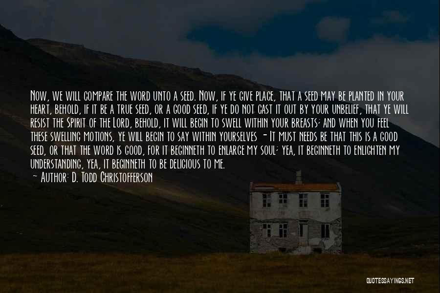 D. Todd Christofferson Quotes: Now, We Will Compare The Word Unto A Seed. Now, If Ye Give Place, That A Seed May Be Planted