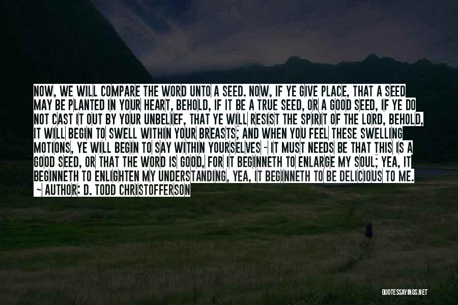 D. Todd Christofferson Quotes: Now, We Will Compare The Word Unto A Seed. Now, If Ye Give Place, That A Seed May Be Planted