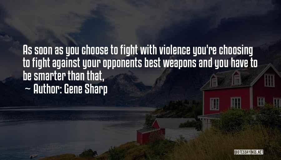 Gene Sharp Quotes: As Soon As You Choose To Fight With Violence You're Choosing To Fight Against Your Opponents Best Weapons And You