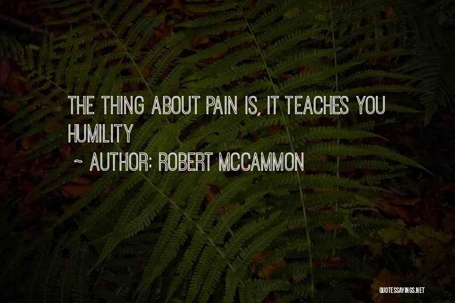 Robert McCammon Quotes: The Thing About Pain Is, It Teaches You Humility