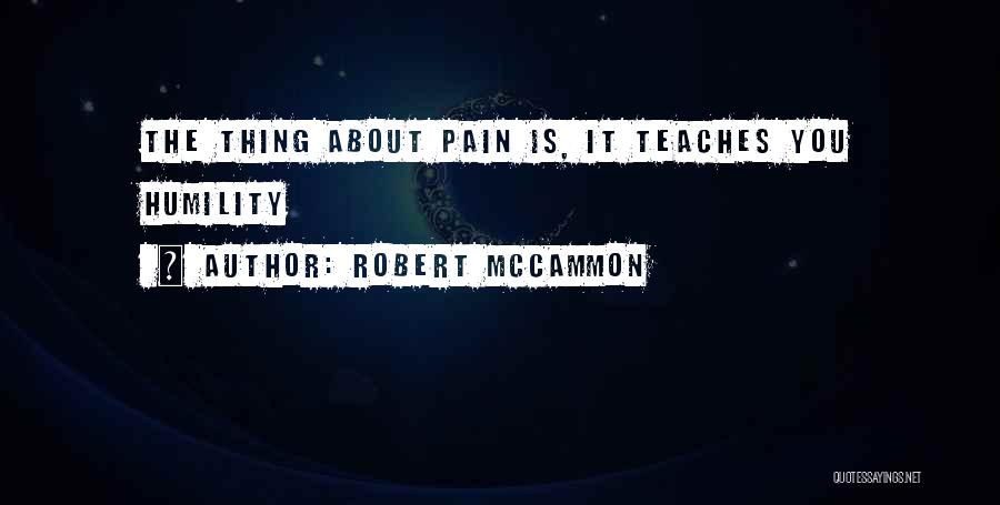 Robert McCammon Quotes: The Thing About Pain Is, It Teaches You Humility