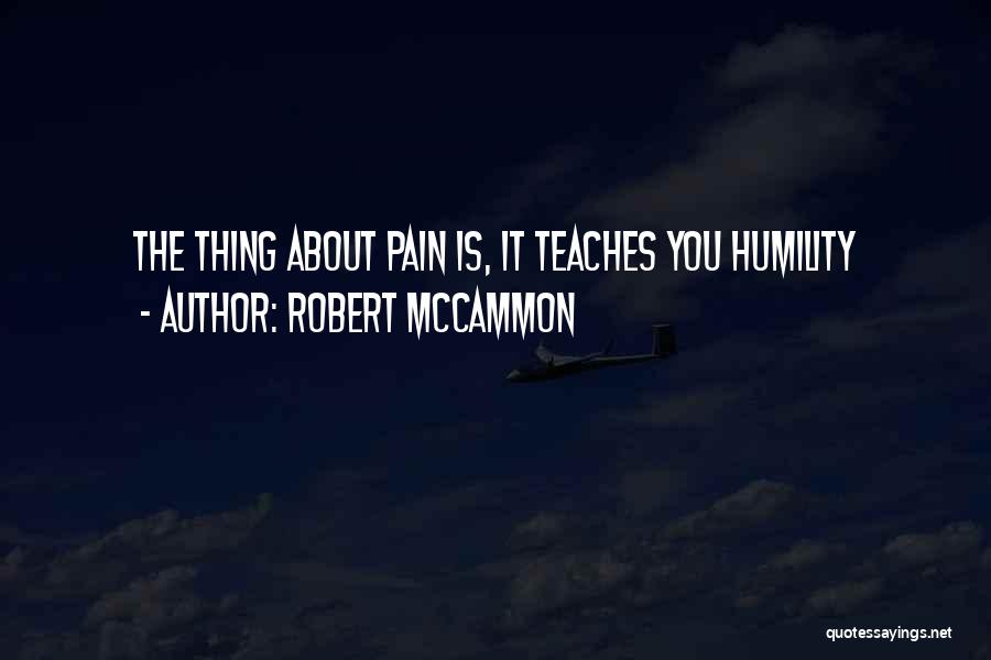 Robert McCammon Quotes: The Thing About Pain Is, It Teaches You Humility