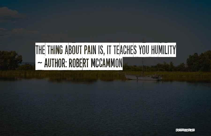 Robert McCammon Quotes: The Thing About Pain Is, It Teaches You Humility