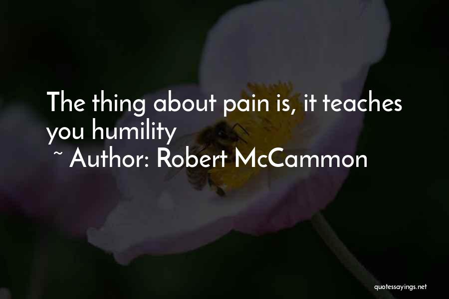 Robert McCammon Quotes: The Thing About Pain Is, It Teaches You Humility