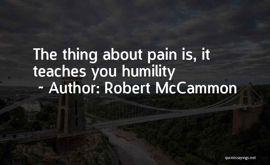 Robert McCammon Quotes: The Thing About Pain Is, It Teaches You Humility