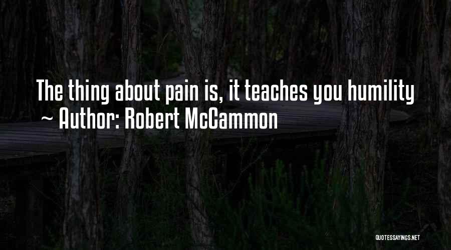 Robert McCammon Quotes: The Thing About Pain Is, It Teaches You Humility