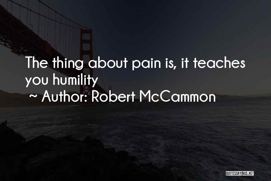 Robert McCammon Quotes: The Thing About Pain Is, It Teaches You Humility