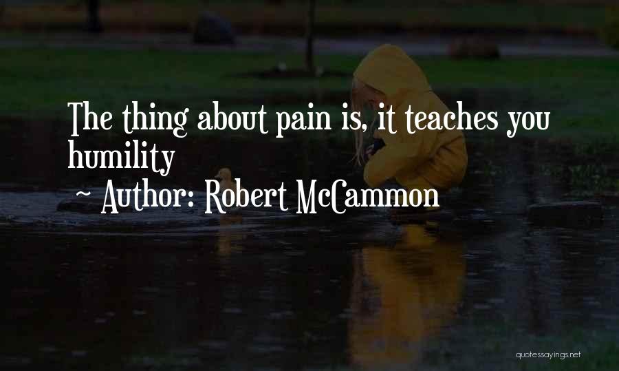 Robert McCammon Quotes: The Thing About Pain Is, It Teaches You Humility
