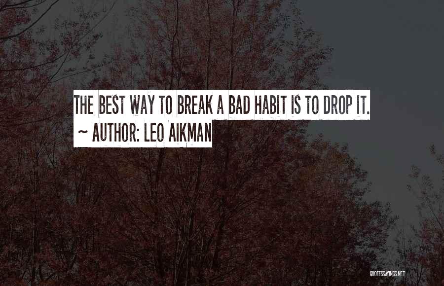 Leo Aikman Quotes: The Best Way To Break A Bad Habit Is To Drop It.