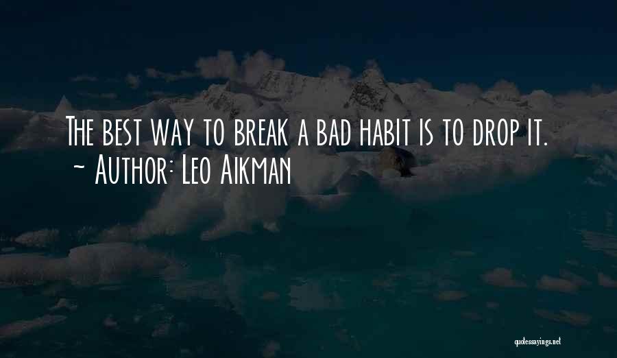 Leo Aikman Quotes: The Best Way To Break A Bad Habit Is To Drop It.