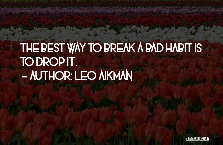 Leo Aikman Quotes: The Best Way To Break A Bad Habit Is To Drop It.