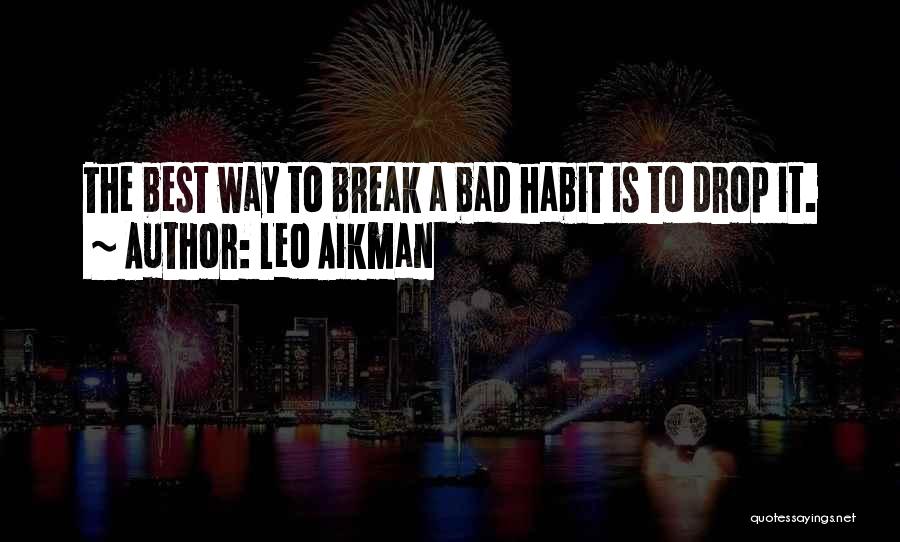 Leo Aikman Quotes: The Best Way To Break A Bad Habit Is To Drop It.