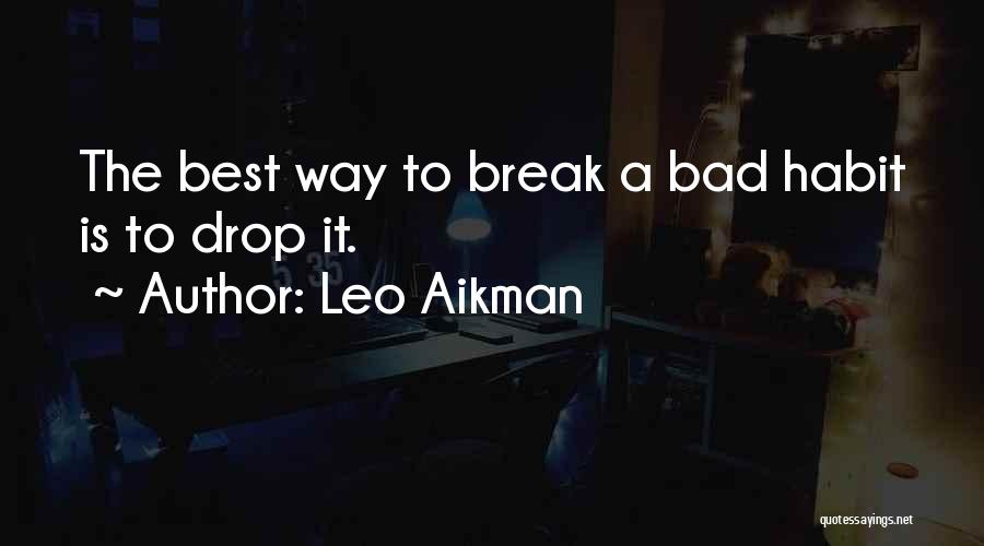 Leo Aikman Quotes: The Best Way To Break A Bad Habit Is To Drop It.