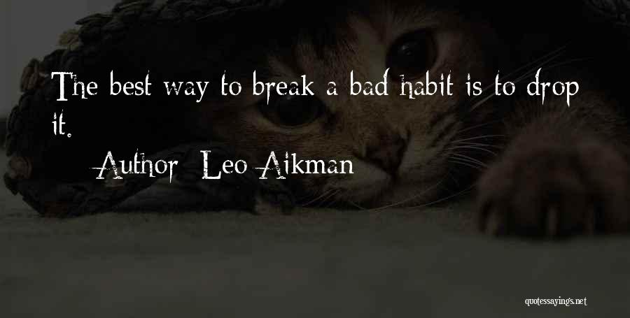 Leo Aikman Quotes: The Best Way To Break A Bad Habit Is To Drop It.