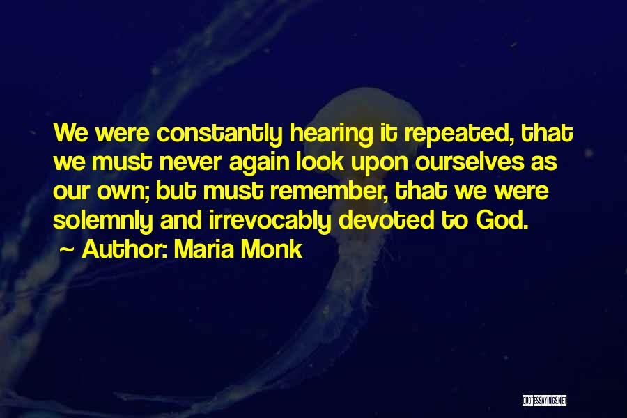 Maria Monk Quotes: We Were Constantly Hearing It Repeated, That We Must Never Again Look Upon Ourselves As Our Own; But Must Remember,