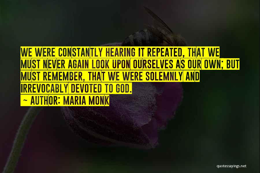 Maria Monk Quotes: We Were Constantly Hearing It Repeated, That We Must Never Again Look Upon Ourselves As Our Own; But Must Remember,