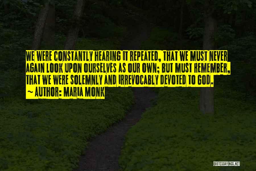 Maria Monk Quotes: We Were Constantly Hearing It Repeated, That We Must Never Again Look Upon Ourselves As Our Own; But Must Remember,