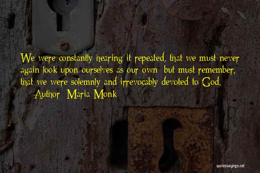 Maria Monk Quotes: We Were Constantly Hearing It Repeated, That We Must Never Again Look Upon Ourselves As Our Own; But Must Remember,