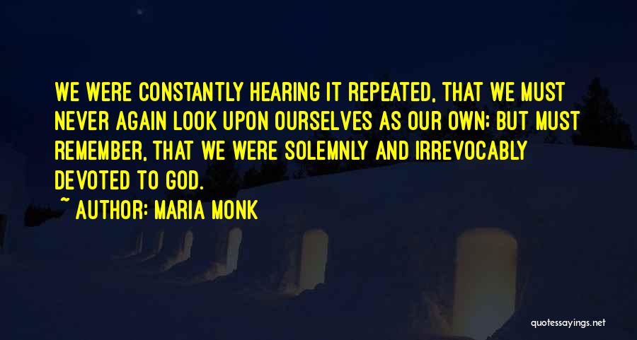 Maria Monk Quotes: We Were Constantly Hearing It Repeated, That We Must Never Again Look Upon Ourselves As Our Own; But Must Remember,