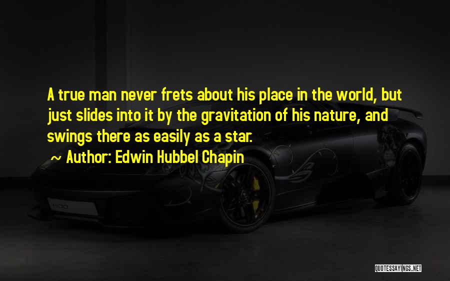 Edwin Hubbel Chapin Quotes: A True Man Never Frets About His Place In The World, But Just Slides Into It By The Gravitation Of