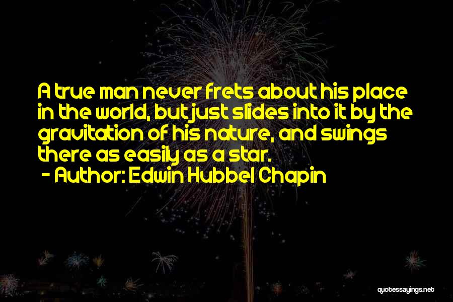 Edwin Hubbel Chapin Quotes: A True Man Never Frets About His Place In The World, But Just Slides Into It By The Gravitation Of