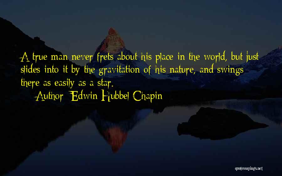 Edwin Hubbel Chapin Quotes: A True Man Never Frets About His Place In The World, But Just Slides Into It By The Gravitation Of