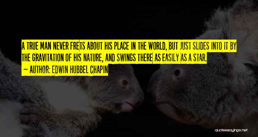 Edwin Hubbel Chapin Quotes: A True Man Never Frets About His Place In The World, But Just Slides Into It By The Gravitation Of