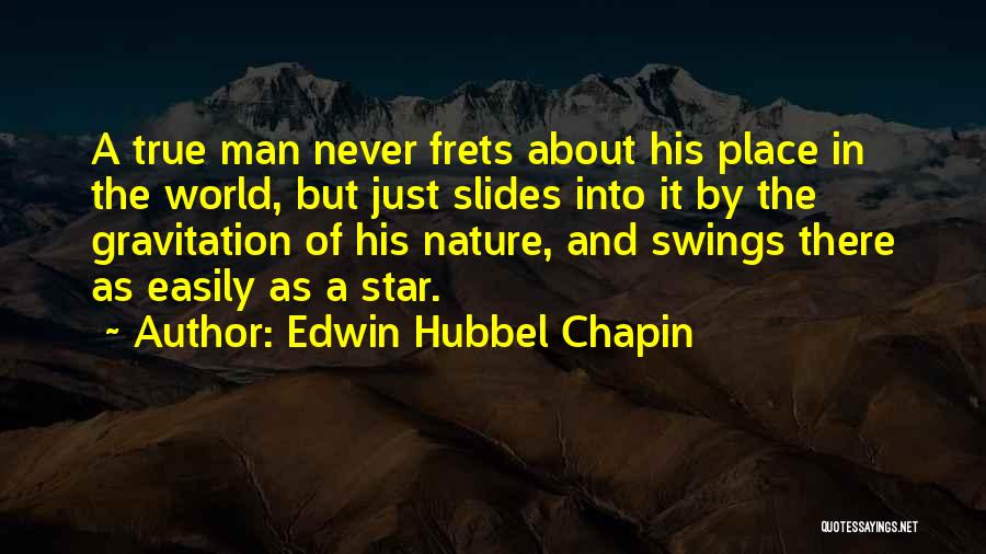 Edwin Hubbel Chapin Quotes: A True Man Never Frets About His Place In The World, But Just Slides Into It By The Gravitation Of