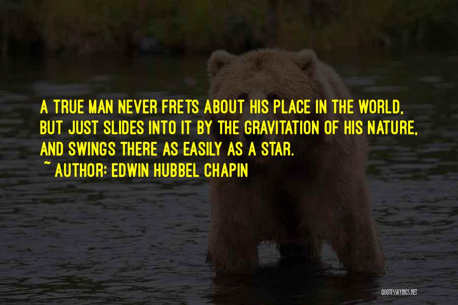 Edwin Hubbel Chapin Quotes: A True Man Never Frets About His Place In The World, But Just Slides Into It By The Gravitation Of