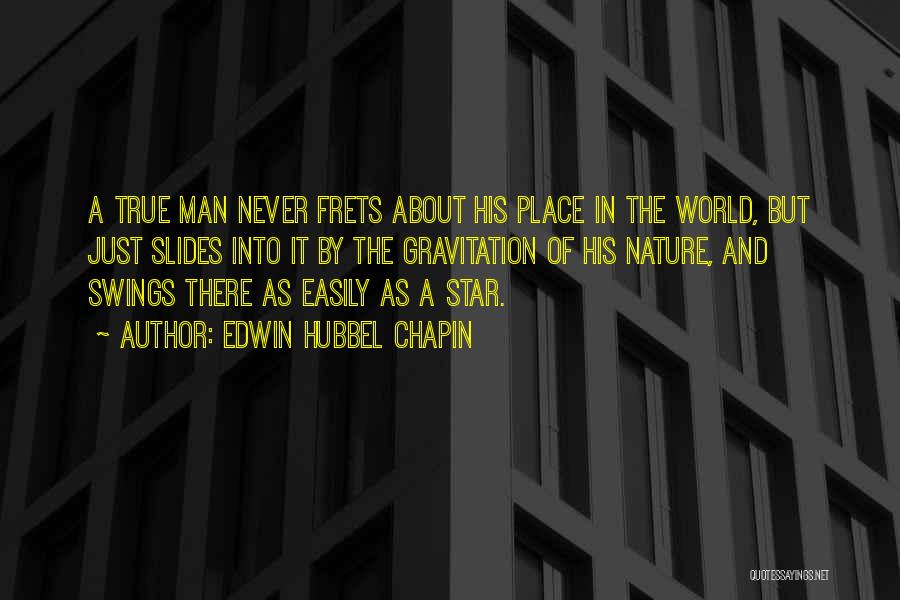 Edwin Hubbel Chapin Quotes: A True Man Never Frets About His Place In The World, But Just Slides Into It By The Gravitation Of