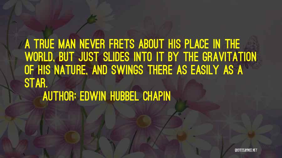 Edwin Hubbel Chapin Quotes: A True Man Never Frets About His Place In The World, But Just Slides Into It By The Gravitation Of