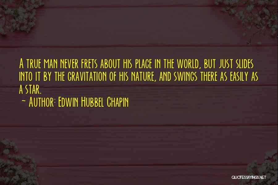 Edwin Hubbel Chapin Quotes: A True Man Never Frets About His Place In The World, But Just Slides Into It By The Gravitation Of