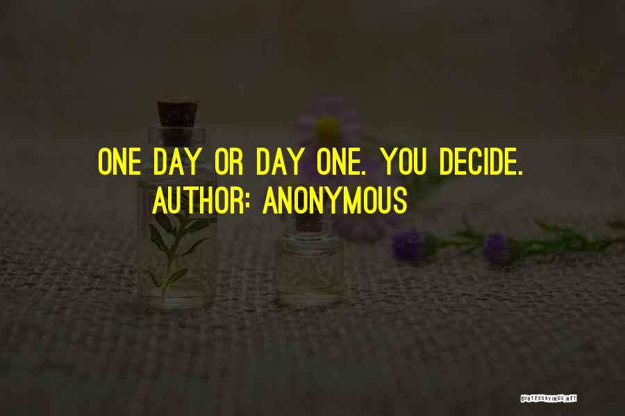 Anonymous Quotes: One Day Or Day One. You Decide.